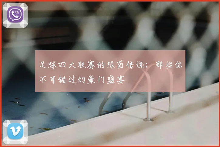 足球四大联赛的绿茵传说:那些你不可错过的豪门盛宴