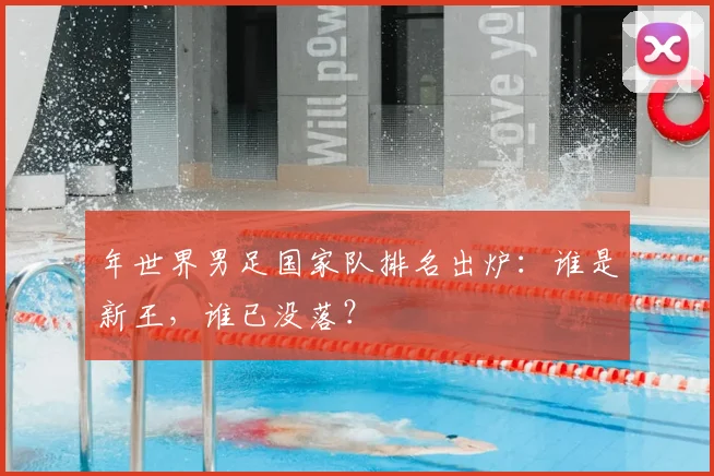 年世界男足国家队排名出炉:谁是新王,谁已没落?