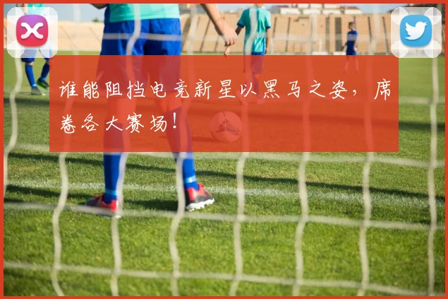 谁能阻挡电竞新星以黑马之姿，席卷各大赛场！