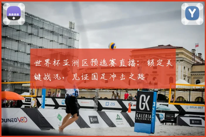 世界杯亚洲区预选赛直播:锁定关键战况,见证国足冲击之路