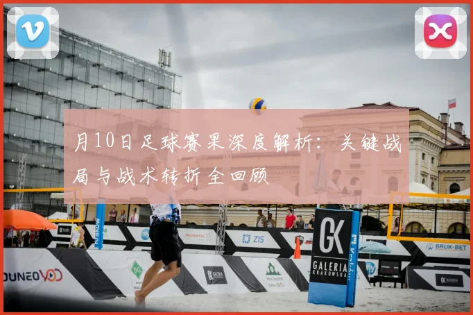 月10日足球赛果深度解析:关键战局与战术转折全回顾