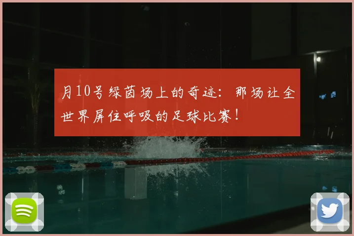 月10号绿茵场上的奇迹:那场让全世界屏住呼吸的足球比赛!