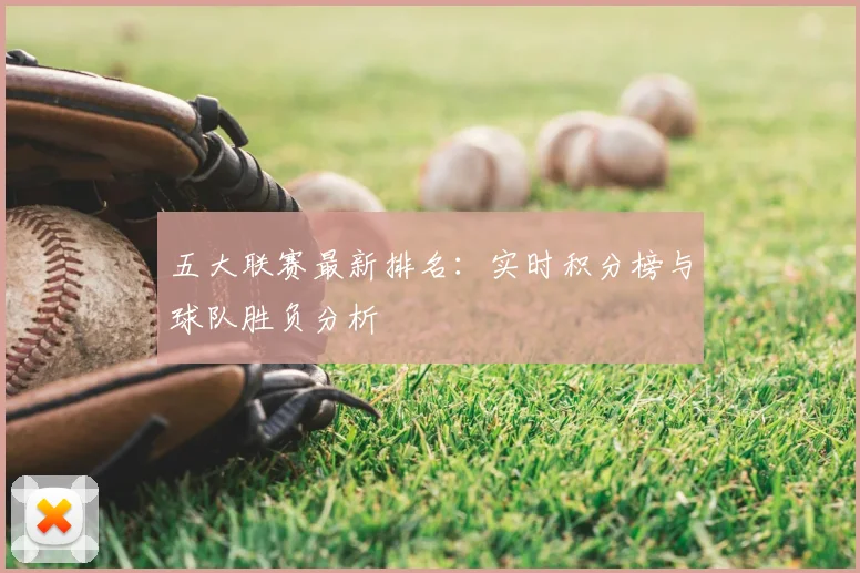 五大联赛最新排名：实时积分榜与球队胜负分析