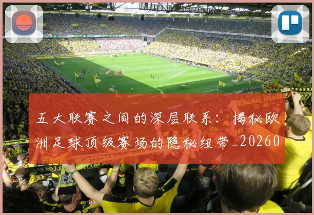 五大联赛之间的深层联系：揭秘欧洲足球顶级赛场的隐秘纽带_20260611141009