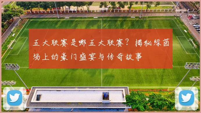 五大联赛是哪五大联赛?揭秘绿茵场上的豪门盛宴与传奇故事
