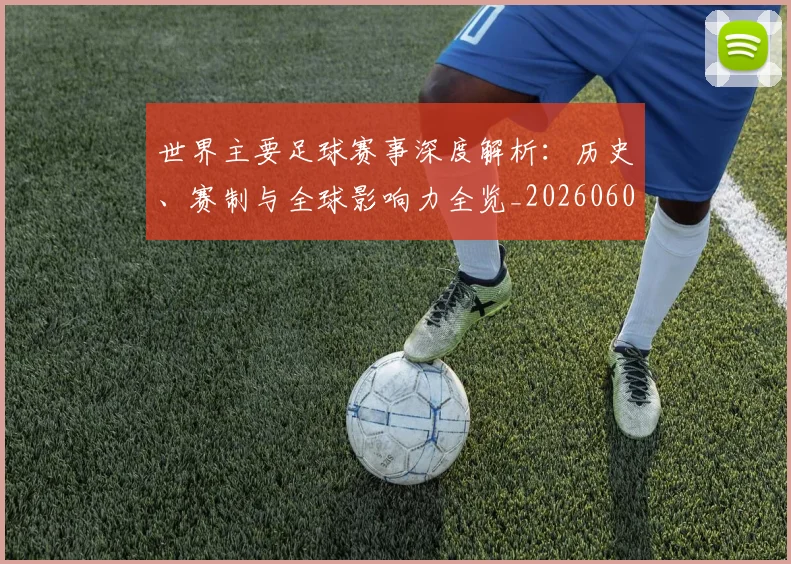 世界主要足球赛事深度解析:历史、赛制与全球影响力全览_20260609201241