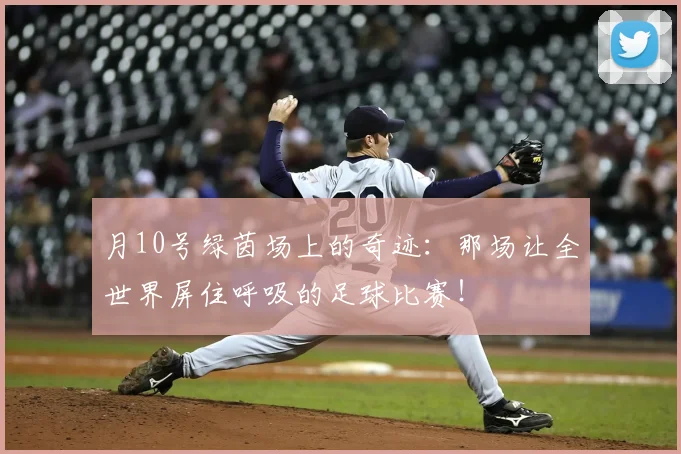 月10号绿茵场上的奇迹:那场让全世界屏住呼吸的足球比赛!