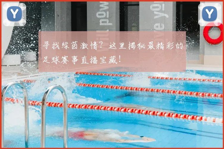 寻找绿茵激情?这里揭秘最精彩的足球赛事直播宝藏!