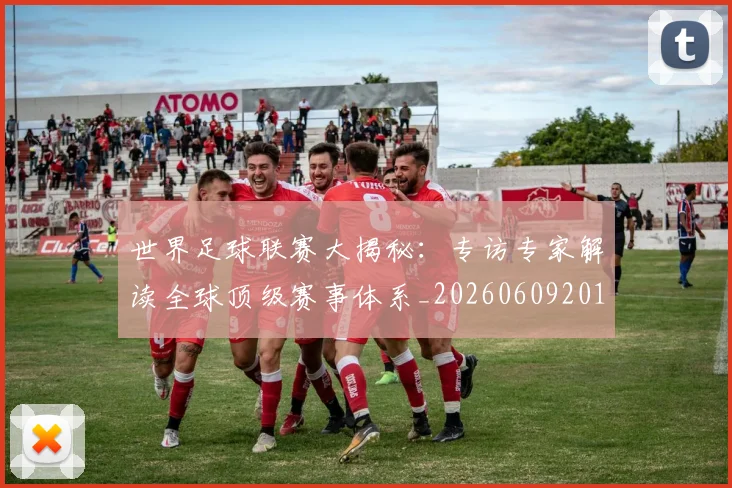 世界足球联赛大揭秘：专访专家解读全球顶级赛事体系_20260609201551