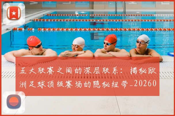 五大联赛之间的深层联系：揭秘欧洲足球顶级赛场的隐秘纽带_20260611141009