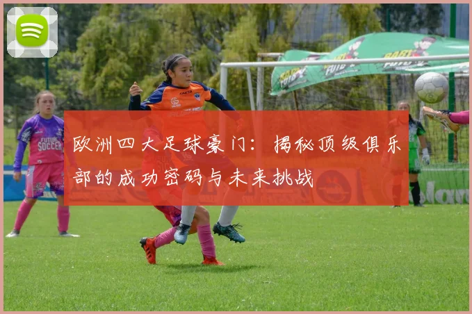欧洲四大足球豪门：揭秘顶级俱乐部的成功密码与未来挑战