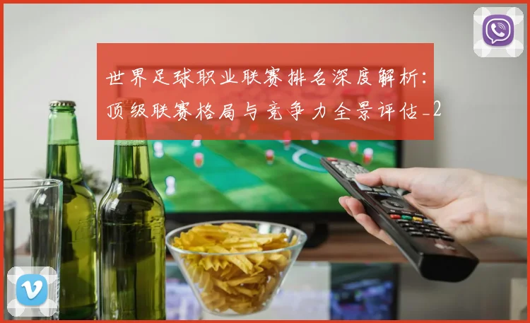 世界足球职业联赛排名深度解析:顶级联赛格局与竞争力全景评估_20260609201550